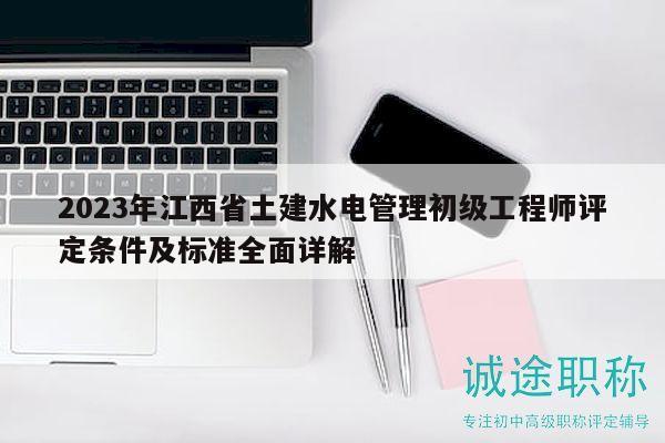 2023年江西省土建水電管理初級工程師評定條件及標(biāo)準(zhǔn)全面詳解