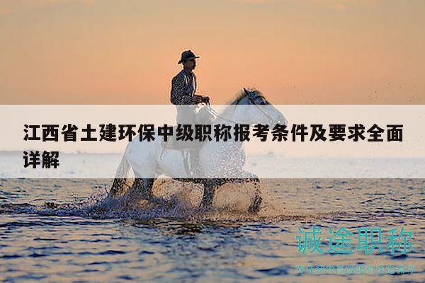 江西省土建環(huán)保中級(jí)職稱報(bào)考條件及要求全面詳解