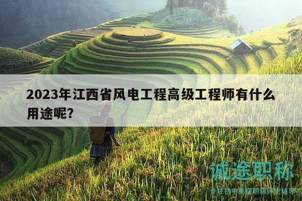 2023年江西省風(fēng)電工程高級工程師有什么用途呢？