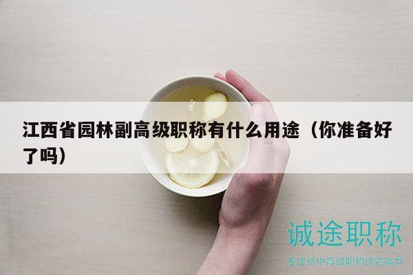 江西省園林副高級職稱有什么用途（你準備好了嗎）