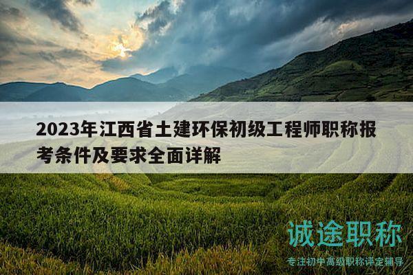2023年江西省土建環(huán)保初級工程師職稱報考條件及要求全面詳解