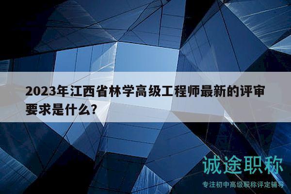 2023年江西省林學(xué)高級工程師最新的評審要求是什么？