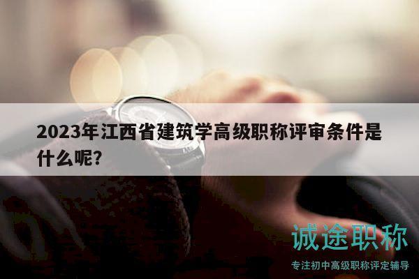 2023年江西省建筑學(xué)高級(jí)職稱評(píng)審條件是什么呢？