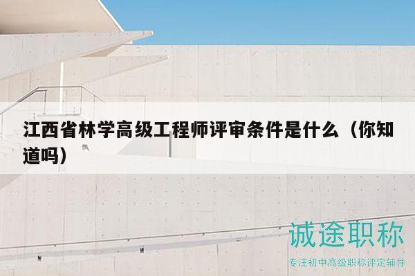 江西省林學(xué)高級工程師評審條件是什么（你知道嗎）