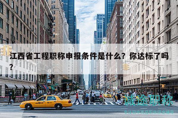 江西省工程職稱申報條件是什么？你達標了嗎？