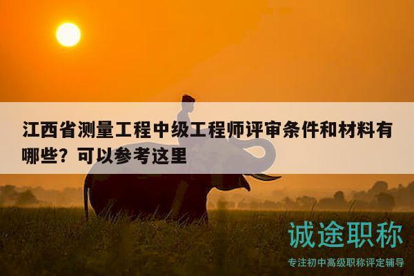 江西省測量工程中級工程師評審條件和材料有哪些？可以參考這里