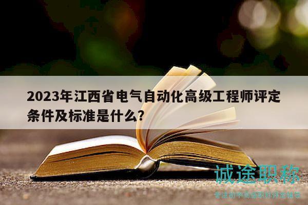 2023年江西省電氣自動化高級工程師評定條件及標(biāo)準(zhǔn)是什么？