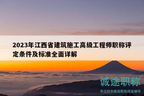 2023年江西省建筑施工高級(jí)工程師職稱(chēng)評(píng)定條件及標(biāo)準(zhǔn)全面詳解