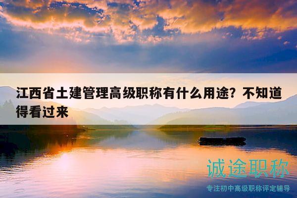 江西省土建管理高級(jí)職稱有什么用途？不知道得看過來