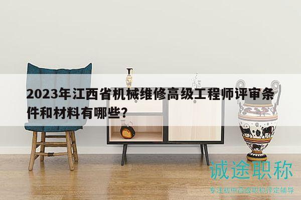 2023年江西省機(jī)械維修高級(jí)工程師評(píng)審條件和材料有哪些？
