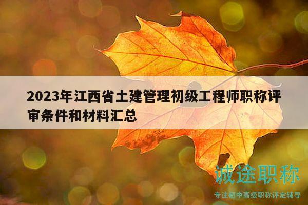 2023年江西省土建管理初級(jí)工程師職稱評(píng)審條件和材料匯總