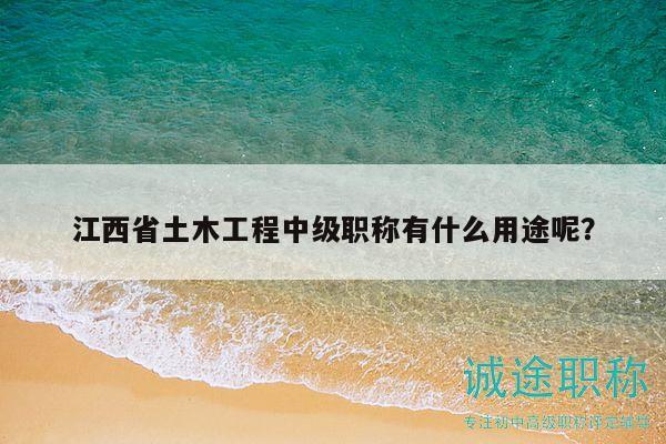 江西省土木工程中級(jí)職稱(chēng)有什么用途呢？