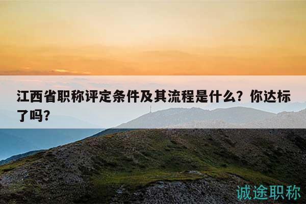 江西省職稱評(píng)定條件及其流程是什么？你達(dá)標(biāo)了嗎？