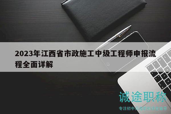 2023年江西省市政施工中級工程師申報流程全面詳解