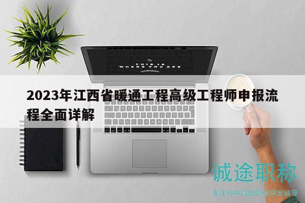 2023年江西省暖通工程高級工程師申報流程全面詳解