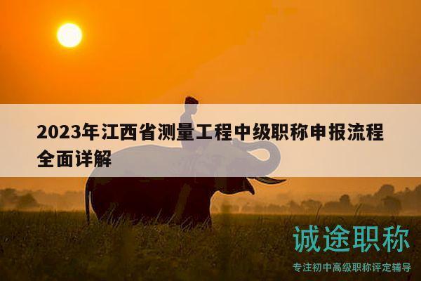 2023年江西省測(cè)量工程中級(jí)職稱(chēng)申報(bào)流程全面詳解