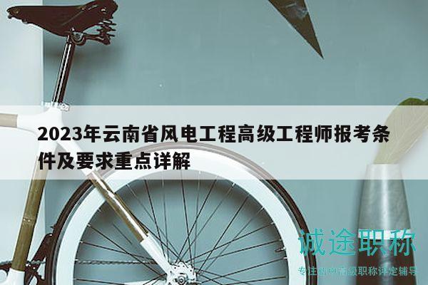 2023年云南省風(fēng)電工程高級(jí)工程師報(bào)考條件及要求重點(diǎn)詳解