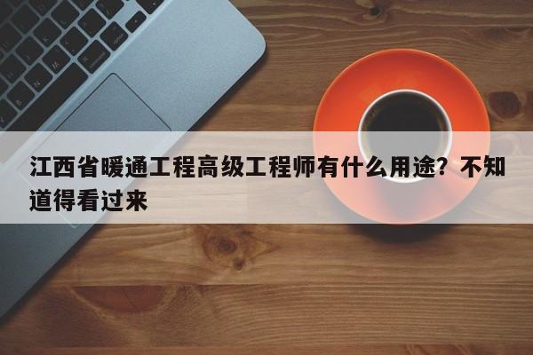 江西省暖通工程高級工程師有什么用途？不知道得看過來