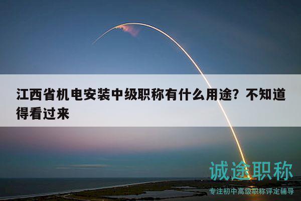 江西省機(jī)電安裝中級(jí)職稱有什么用途？不知道得看過來