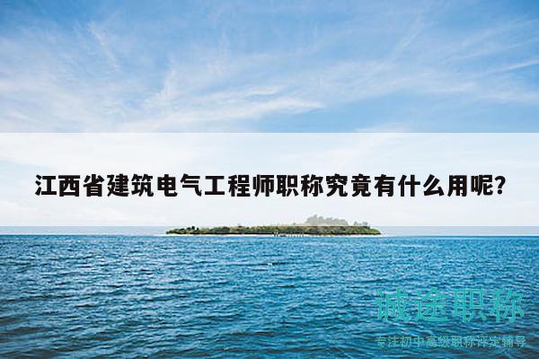 江西省建筑電氣工程師職稱究竟有什么用呢？