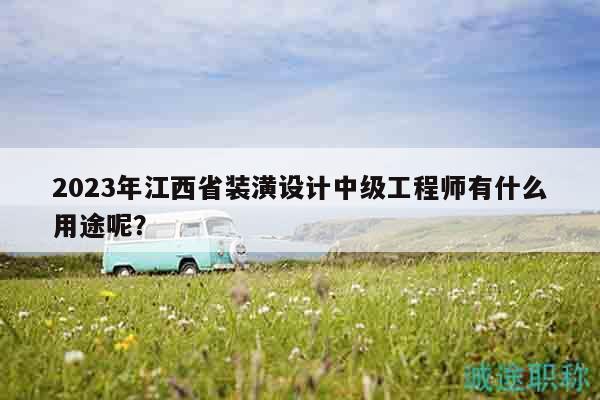 2023年江西省裝潢設計中級工程師有什么用途呢？
