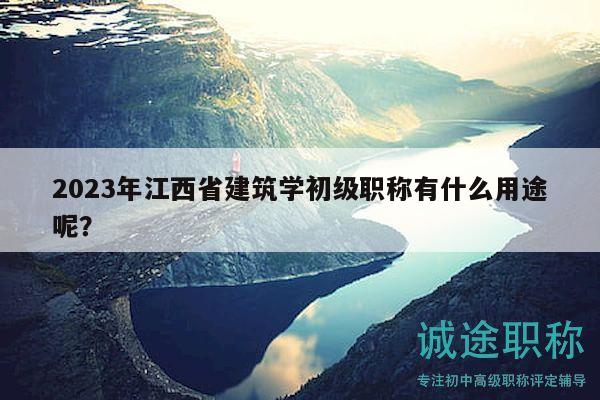 2023年江西省建筑學(xué)初級職稱有什么用途呢？
