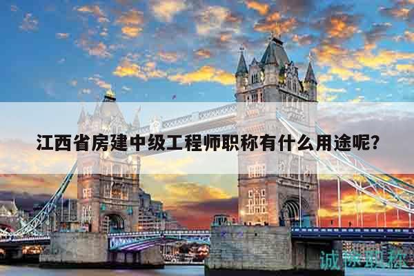 江西省房建中級工程師職稱有什么用途呢？