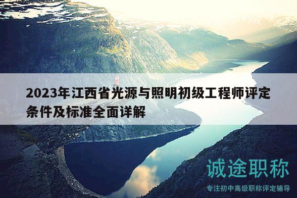 2023年江西省光源與照明初級工程師評定條件及標(biāo)準(zhǔn)全面詳解