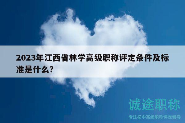 2023年江西省林學高級職稱評定條件及標準是什么？