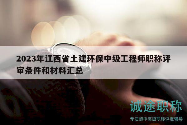 2023年江西省土建環(huán)保中級(jí)工程師職稱評(píng)審條件和材料匯總