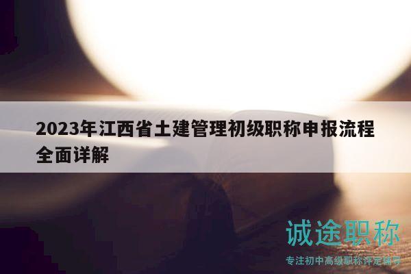 2023年江西省土建管理初級職稱申報流程全面詳解