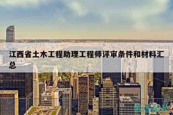江西省土木工程助理工程師評審條件和材料匯總