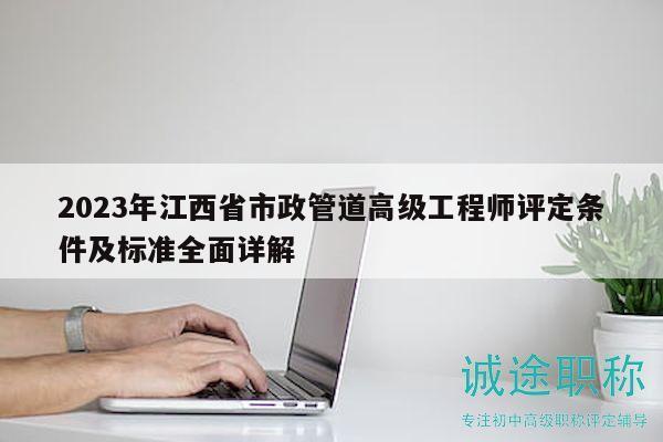 2023年江西省市政管道高級工程師評定條件及標(biāo)準(zhǔn)全面詳解