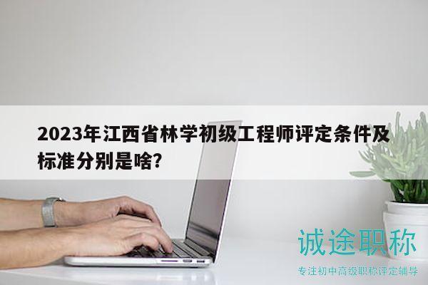 2023年江西省林學(xué)初級(jí)工程師評(píng)定條件及標(biāo)準(zhǔn)分別是啥？