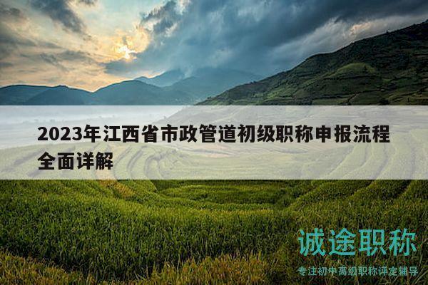 2023年江西省市政管道初級(jí)職稱申報(bào)流程全面詳解