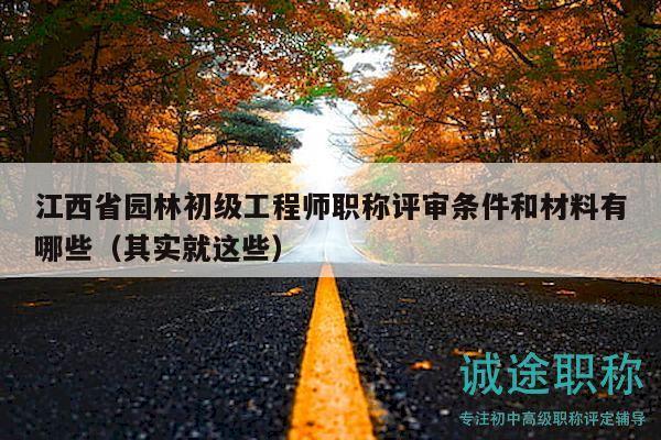 江西省園林初級工程師職稱評審條件和材料有哪些（其實就這些）