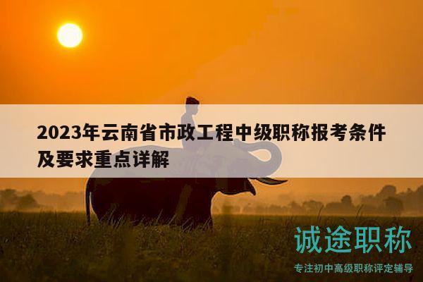 2023年云南省市政工程中級職稱報考條件及要求重點詳解