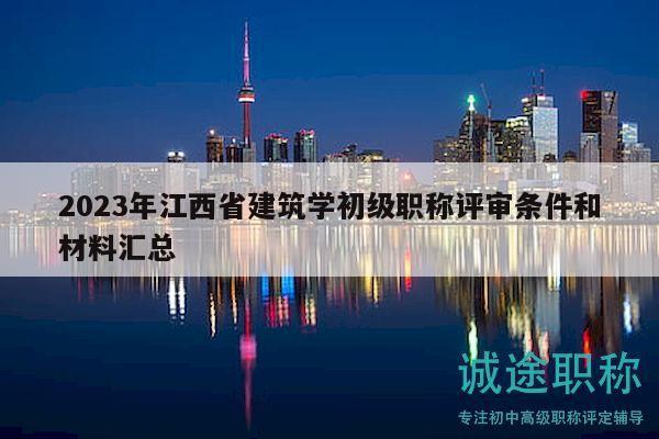 2023年江西省建筑學(xué)初級職稱評審條件和材料匯總