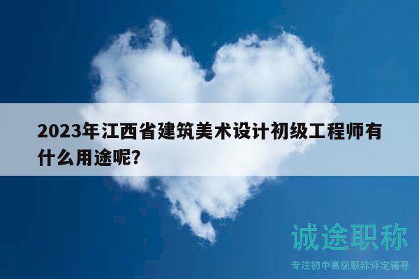 2023年江西省建筑美術設計初級工程師有什么用途呢？