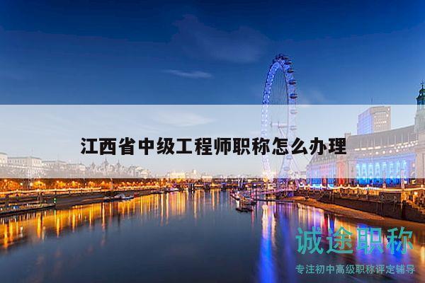 江西省中級工程師職稱怎么辦理