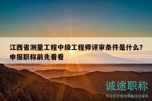 江西省測量工程中級工程師評審條件是什么？申報職稱前先看看