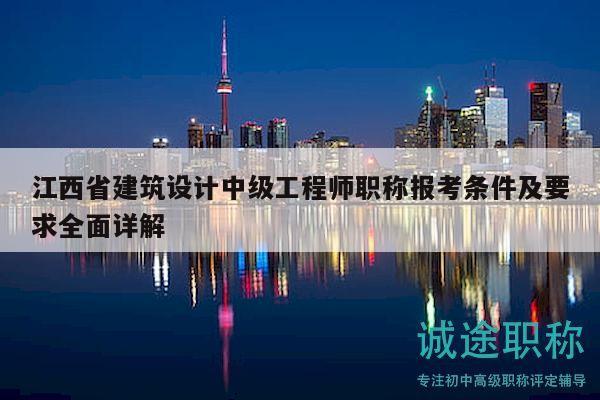 江西省建筑設計中級工程師職稱報考條件及要求全面詳解