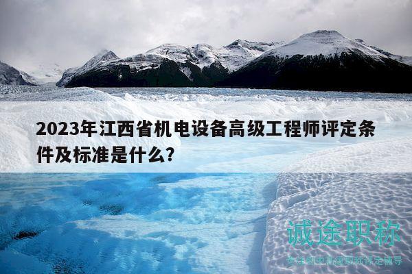 2023年江西省機電設備高級工程師評定條件及標準是什么？