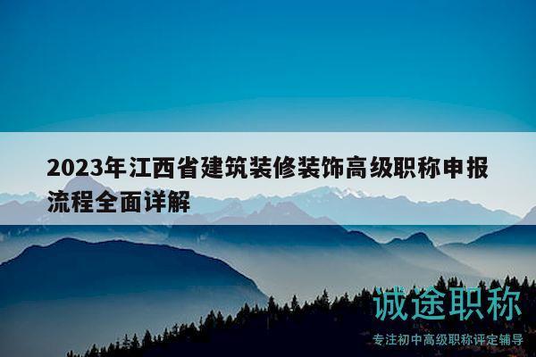 2023年江西省建筑裝修裝飾高級職稱申報流程全面詳解