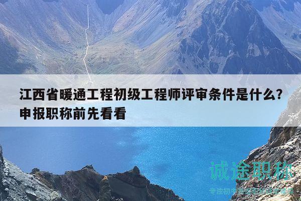 江西省暖通工程初級工程師評審條件是什么？申報職稱前先看看