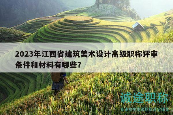 2023年江西省建筑美術(shù)設(shè)計(jì)高級(jí)職稱評(píng)審條件和材料有哪些？