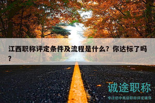 江西職稱評(píng)定條件及流程是什么？你達(dá)標(biāo)了嗎？