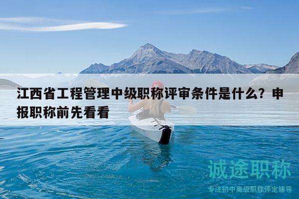 江西省工程管理中級職稱評審條件是什么？申報職稱前先看看