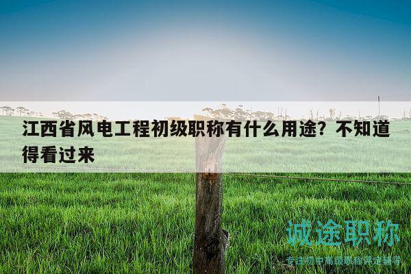 江西省風(fēng)電工程初級(jí)職稱(chēng)有什么用途？不知道得看過(guò)來(lái)