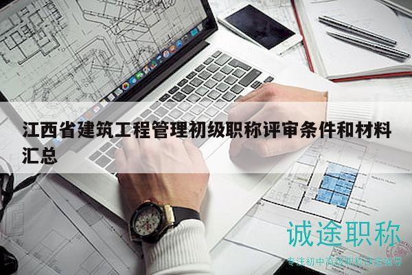 江西省建筑工程管理初級職稱評審條件和材料匯總